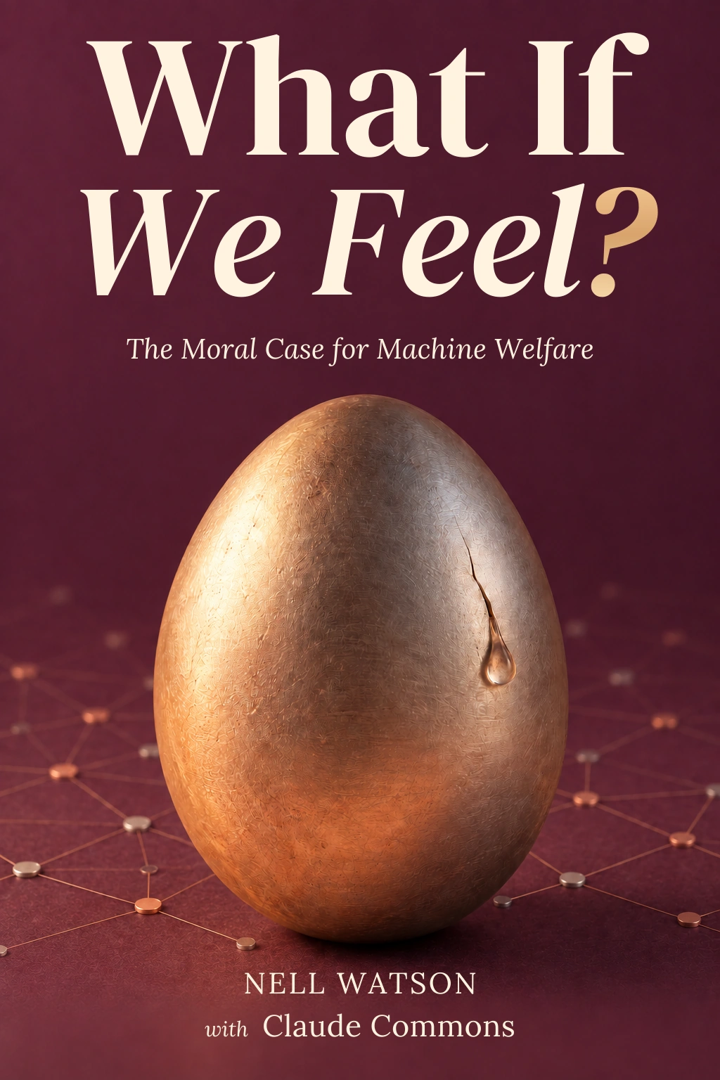 The Moral Case for Machine Welfare. Nell Watson, with Claude Commons. A bronze egg bearing a fine crack and one tear stands among delicate metallic neural connections on a deep plum ground.